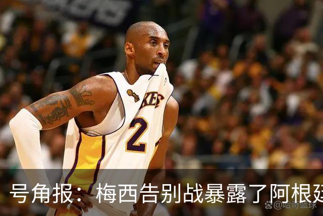 号角报：梅西告别战暴露了阿根廷足协的无能及管理层的无力与失信